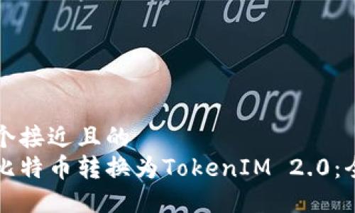思考一个接近且的
如何将比特币转换为TokenIM 2.0:全面指南
