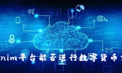 Tokenim平台能否进行数字货币交易?