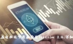 如何在电脑端下载和安装Tokenim 2.0:详细指南