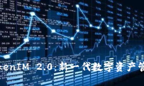 代币TokenIM 2.0:新一代数字资产管理工具