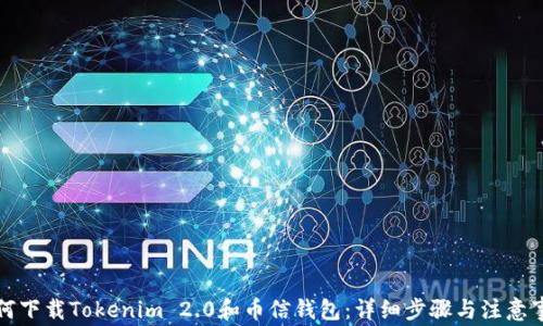 如何下载Tokenim 2.0和币信钱包:详细步骤与注意事项