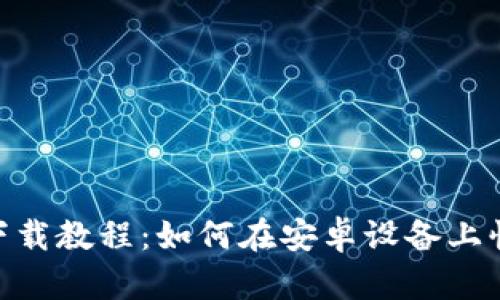 最新Tokenim下载教程:如何在安卓设备上快速安装和使用