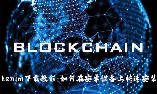 最新Tokenim下载教程:如何在安卓设备上快速安装和使用