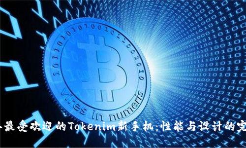2023年最受欢迎的Tokenim新手机:性能与设计的完美结合