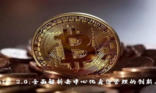 TokenIM 2.0:全面解析去中心化身份管理的创新与应用