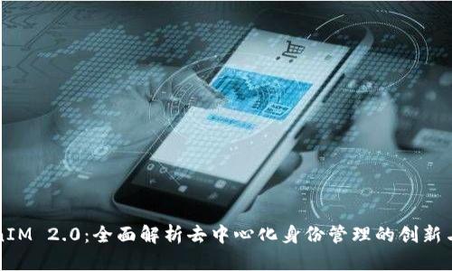TokenIM 2.0:全面解析去中心化身份管理的创新与应用