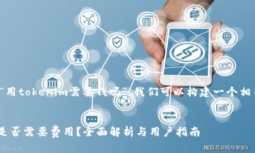 基于您的问题“用tokenim需要钱吗”,我们可以构建一个相关的内容框架。
使用Tokenim是否需要费用?全面解析与用户指南