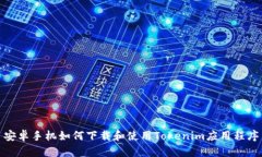 安卓手机如何下载和使用Tokenim应用程序