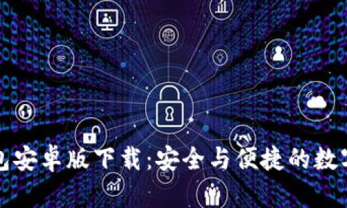 比特派钱包安卓版下载:安全与便捷的数字资产管理