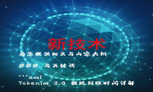 为您提供相关与内容大纲
### 与关键词
```xml
Tokenim 2.0 提现到账时间详解