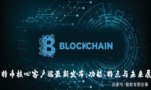 比特币核心客户端最新发布：功能、特点与未来展望