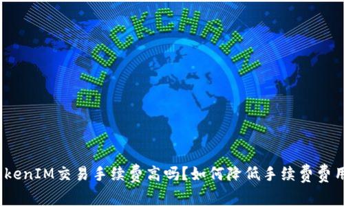 TokenIM交易手续费高吗?如何降低手续费费用?