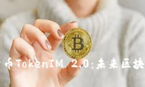 深入解析数字货币TokenIM 2.0:未来区块链生态的转折点