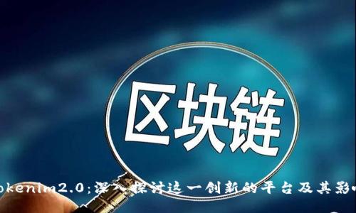 Tokenim2.0:深入探讨这一创新的平台及其影响