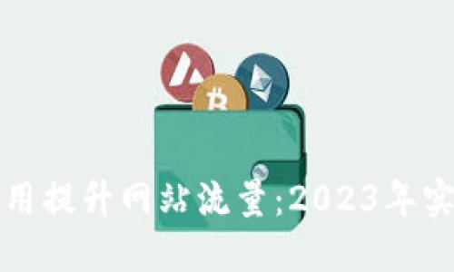 如何利用提升网站流量:2023年实用指南
