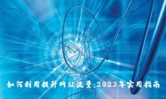 如何利用提升网站流量:2023年实用指南