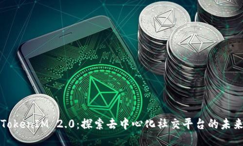 TokenIM 2.0：探索去中心化社交平台的未来