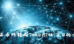 ### 云币网转向TokenIM 2.0的全面指南