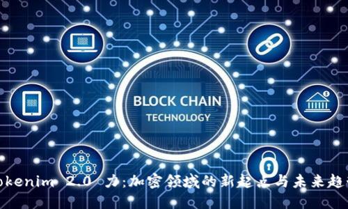 Tokenim 2.0 力：加密领域的新起点与未来趋势