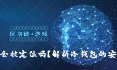 冷钱包Tokenim会被定位吗？解析冷钱包的安全性与