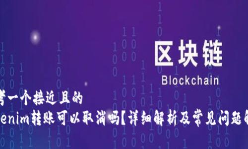 思考一个接近且的
tokenim转账可以取消吗?详细解析及常见问题解答