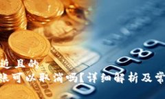 思考一个接近且的tokenim转账可以取消吗？详细解