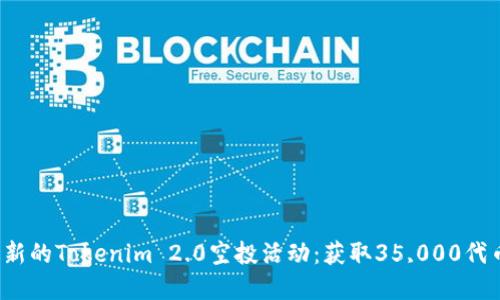 如何参与最新的Tokenim 2.0空投活动:获取35,000代币的完整指南
