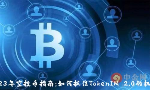2023年空投币指南:如何抓住TokenIM 2.0的机会?