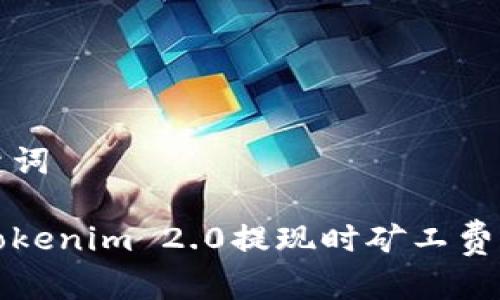 思考和关键词
如何解决Tokenim 2.0提现时矿工费不足的问题