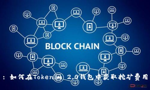 : 如何在Tokenim 2.0钱包中获取挖矿费用