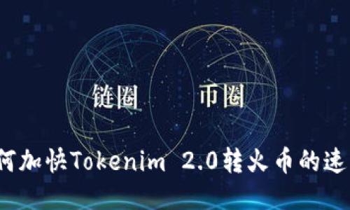 如何加快Tokenim 2.0转火币的速度?