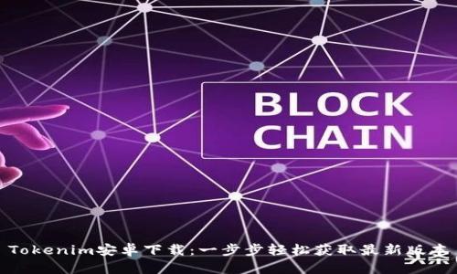 Tokenim安卓下载:一步步轻松获取最新版本