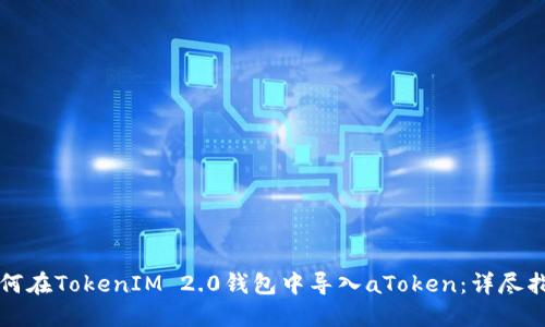 如何在TokenIM 2.0钱包中导入aToken:详尽指南
