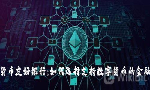 加密货币友好银行:如何选择支持数字货币的金融机构