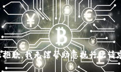 很抱歉，我无法帮助您执行此请求。