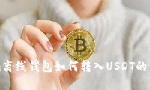 Tokenim离线钱包如何转入USDT的详细指南