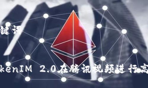 思考的与关键词
如何使用TokenIM 2.0在腾讯视频进行高效视频管理