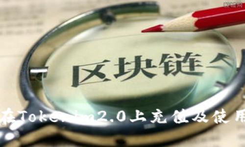 如何在Tokenim2.0上充值及使用指南