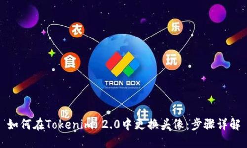 如何在Tokenim 2.0中更换头像:步骤详解