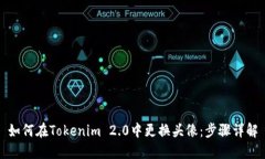 如何在Tokenim 2.0中更换头像:步骤详解