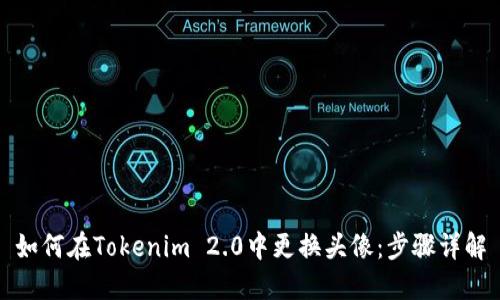 如何在Tokenim 2.0中更换头像:步骤详解