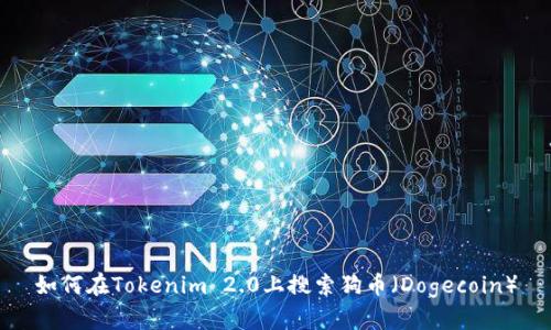 如何在Tokenim 2.0上搜索狗币(Dogecoin)