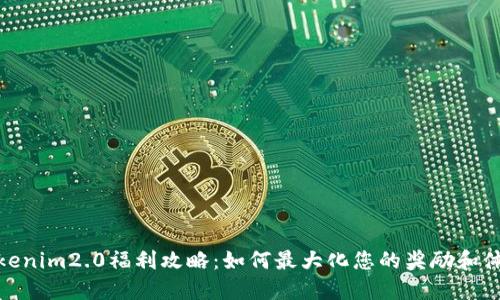 Tokenim2.0福利攻略:如何最大化您的奖励和体验