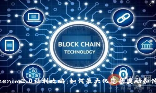Tokenim2.0福利攻略:如何最大化您的奖励和体验