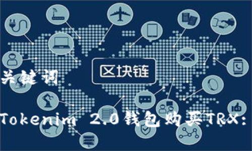 思考的和关键词
如何通过Tokenim 2.0钱包购买TRX: 完整指导