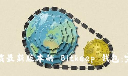 如何下载最新版本的 Bitkeep 钱包:完整指南