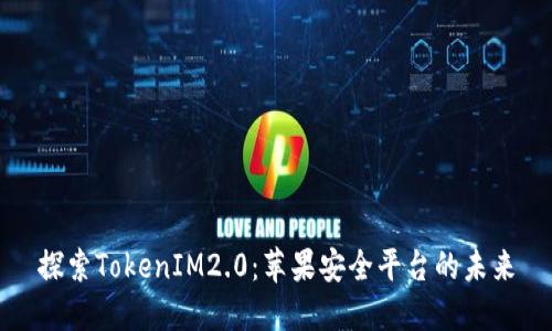 探索TokenIM2.0:苹果安全平台的未来
