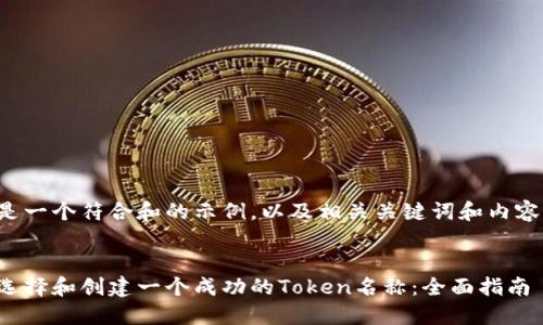 以下是一个符合和的示例，以及相关关键词和内容大纲。


如何选择和创建一个成功的Token名称：全面指南