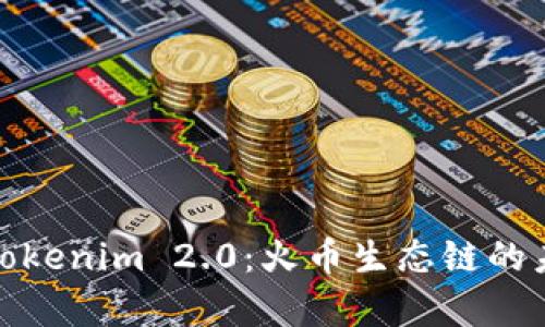 深入解析Tokenim 2.0:火币生态链的未来与机遇
