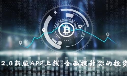 Tokenim 2.0新版APP上线:全面提升你的投资管理体验